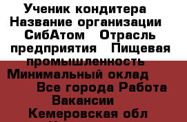 Ученик кондитера › Название организации ­ СибАтом › Отрасль предприятия ­ Пищевая промышленность › Минимальный оклад ­ 15 000 - Все города Работа » Вакансии   . Кемеровская обл.,Кемерово г.